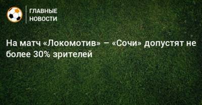 На матч «Локомотив» – «Сочи» допустят не более 30% зрителей - bombardir.ru - Сочи