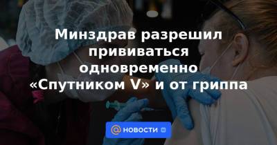 Минздрав разрешил прививаться одновременно «Спутником V» и от гриппа - news.mail.ru - Россия