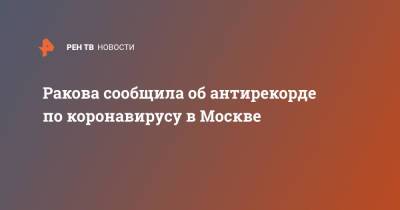 Анастасия Ракова - Ракова сообщила об антирекорде по коронавирусу в Москве - ren.tv - Москва