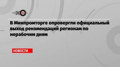 В Минпромторге опровергли официальный выход рекомендаций регионам по нерабочим дням - echo.msk.ru