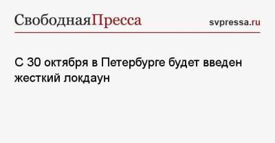 С 30 октября в Петербурге будет введен жесткий локдаун - svpressa.ru - Санкт-Петербург