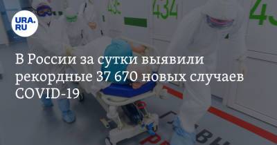 В России за сутки выявили рекордные 37 670 новых случаев COVID-19 - ura.news - Россия