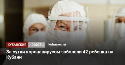 За сутки коронавирусом заболели 42 ребенка на Кубани - kubnews.ru - Краснодарский край - Сочи - Краснодар