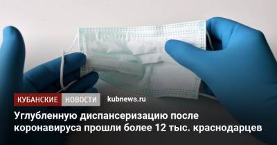Углубленную диспансеризацию после коронавируса прошли более 12 тыс. краснодарцев - kubnews.ru - Россия - Краснодар