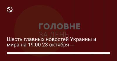 Шесть главных новостей Украины и мира на 19:00 23 октября - liga.net - Россия - Украина