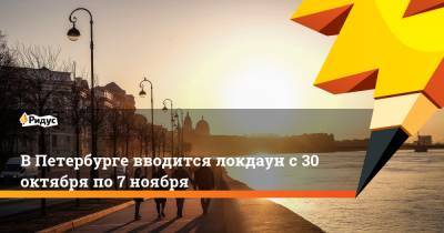 Александр Беглов - В Петербурге вводится локдаун с 30 октября по 7 ноября - ridus.ru - Санкт-Петербург