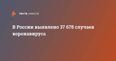 В России выявлено 37 678 случаев коронавируса - ren.tv - Россия - Санкт-Петербург - Москва - Московская обл.