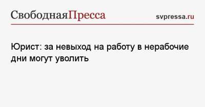 Юрист: за невыход на работу в нерабочие дни могут уволить - svpressa.ru - Россия