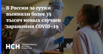 В России за сутки выявили более 35 тысяч новых случаев заражения СOVID-19 - nsn.fm - Россия - Санкт-Петербург - Москва - Московская обл.