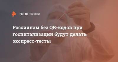 Россиянам без QR-кодов при госпитализации будут делать экспресс-тесты - ren.tv