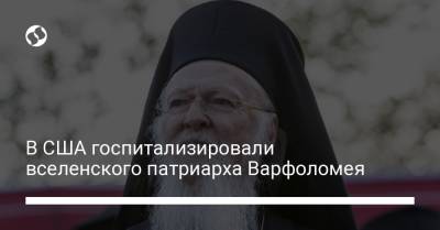 В США госпитализировали вселенского патриарха Варфоломея - liga.net - Украина - Сша