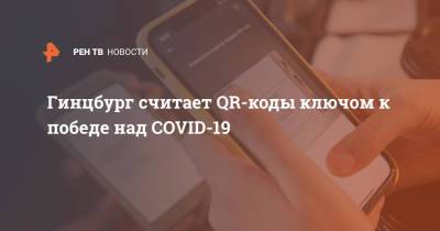 Александр Гинцбург - Гинцбург считает QR-коды ключом к победе над COVID-19 - ren.tv - Россия