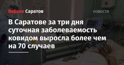 В Саратове за три дня суточная заболеваемость ковидом выросла более чем на 70 случаев - nversia.ru - Саратов - Саратовская обл.