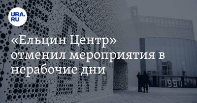 «Ельцин Центр» отменил мероприятия в нерабочие дни - ura.news - Екатеринбург