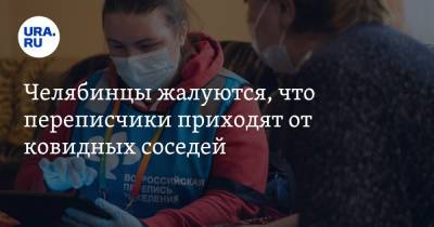 Челябинцы жалуются, что переписчики приходят от ковидных соседей - ura.news - Челябинская обл.