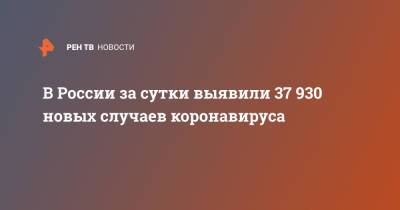 В России за сутки выявили 37 930 новых случаев коронавируса - ren.tv - Россия - Санкт-Петербург - Москва - Московская обл.