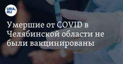 Умершие от COVID в Челябинской области не были вакцинированы - ura.news - Челябинск - Челябинская обл.