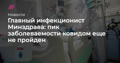 Главный инфекционист Минздрава: пик заболеваемости ковидом еще не пройден - tvrain.ru - Россия