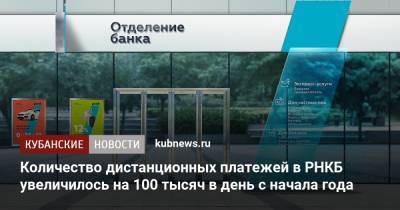 Количество дистанционных платежей в РНКБ увеличилось на 100 тысяч в день с начала года - kubnews.ru