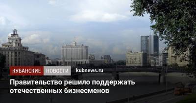 Владимир Путин - Михаил Мишустин - Правительство решило поддержать отечественных бизнесменов - kubnews.ru - Россия