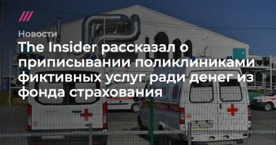 The Insider рассказал о приписывании поликлиниками фиктивных услуг ради денег из фонда страхования - tvrain.ru