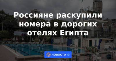 Россияне раскупили номера в дорогих отелях Египта - news.mail.ru - Москва - Египет