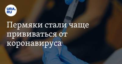 Пермяки стали чаще прививаться от коронавируса - ura.news - Пермский край