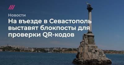На въезде в Севастополь выставят блокпосты для проверки QR-кодов - tvrain.ru - республика Крым - Севастополь