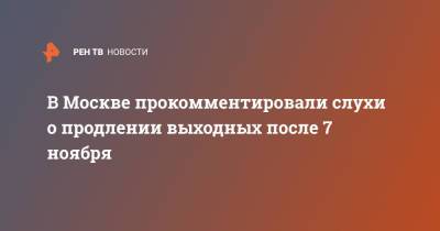 В Москве прокомментировали слухи о продлении выходных после 7 ноября - ren.tv - Москва