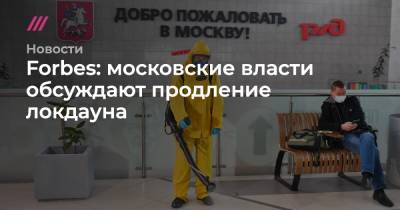 Forbes: московские власти обсуждают продление локдауна - tvrain.ru - Москва