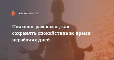 Психолог рассказал, как сохранять спокойствие во время нерабочих дней - ren.tv - Москва
