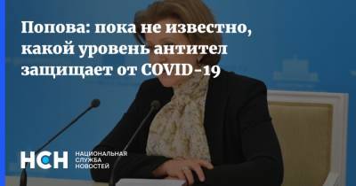Анна Попова - Попова: пока не известно, какой уровень антител защищает от COVID-19 - nsn.fm