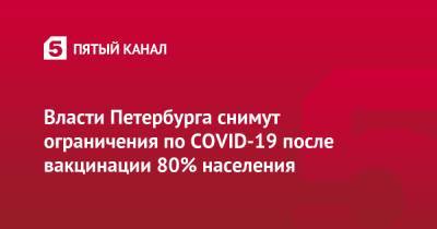 Ирина Чхинджерия - Власти Петербурга снимут ограничения по COVID-19 после вакцинации 80% населения - 5-tv.ru - Санкт-Петербург