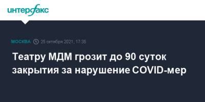 Театру МДМ грозит до 90 суток закрытия за нарушение COVID-мер - interfax.ru - Москва