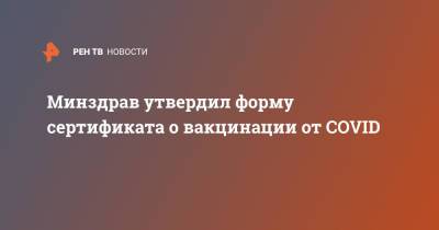 Минздрав утвердил форму сертификата о вакцинации от COVID - ren.tv - Россия