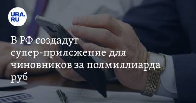 В РФ создадут супер-приложение для чиновников за полмиллиарда руб - ura.news - Россия