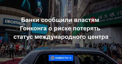 Банки сообщили властям Гонконга о риске потерять статус международного центра - news.mail.ru - Гонконг - Гонконг