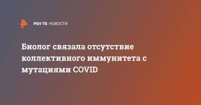 Биолог связала отсутствие коллективного иммунитета с мутациями COVID - ren.tv - Россия