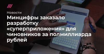 Минцифры заказало разработку «суперприложения» для чиновников за полмиллиарда рублей - tvrain.ru