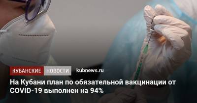 На Кубани план по обязательной вакцинации от COVID-19 выполнен на 94% - kubnews.ru - Краснодарский край