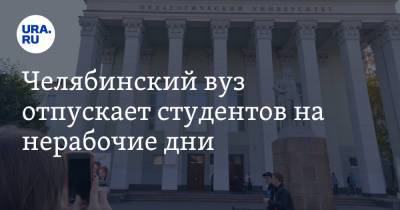 Челябинский вуз отпускает студентов на нерабочие дни - ura.news - Челябинск