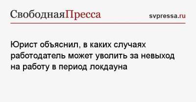 Юрист объяснил, в каких случаях работодатель может уволить за невыход на работу в период локдауна - svpressa.ru - Москва
