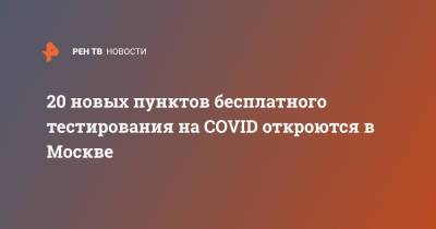 Сергей Собянин - 20 новых пунктов бесплатного тестирования на COVID откроются в Москве - ren.tv - Москва