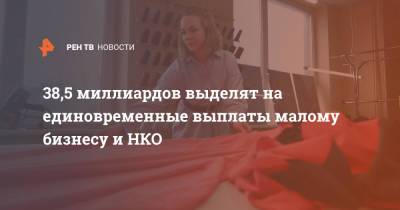 Михаил Мишустин - 38,5 миллиардов выделят на единовременные выплаты малому бизнесу и НКО - ren.tv - Россия