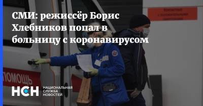 СМИ: режиссёр Борис Хлебников попал в больницу с коронавирусом - nsn.fm - Россия