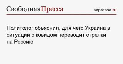 Политолог объяснил, для чего Украина в ситуации с ковидом переводит стрелки на Россию - svpressa.ru - Россия - Украина
