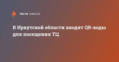 Игорь Кобзев - В Иркутской области вводят QR-коды для посещения ТЦ - ren.tv - Иркутская обл.