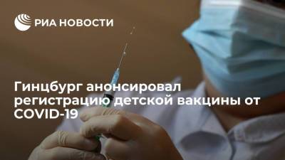 Александр Гинцбург - Гинцбург ожидает положительного решения о регистрации детской вакцины от COVID-19 - ria.ru - Россия - Москва