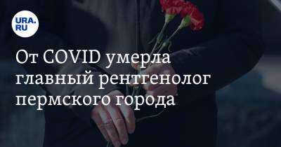 От COVID умерла главный рентгенолог пермского города - ura.news - Пермский край