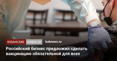 Дмитрий Григоренко - Российский бизнес предложил сделать вакцинацию обязательной для всех - kubnews.ru - Россия